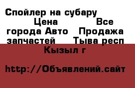 Спойлер на субару 96031AG000 › Цена ­ 6 000 - Все города Авто » Продажа запчастей   . Тыва респ.,Кызыл г.